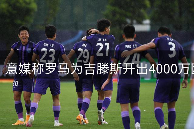 意媒称罗马为吉滕斯开出4000万欧租购报价