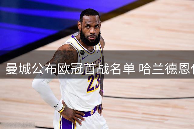 曼城公布欧冠首战名单 哈兰德恩佐压阵两小将入围
