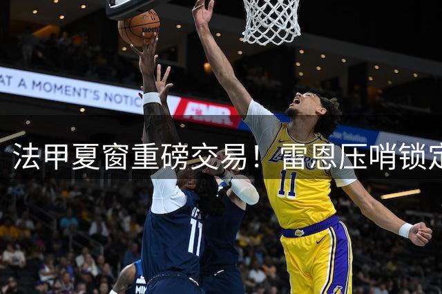 法甲夏窗重磅交易！雷恩压哨锁定英格兰铁卫 买断条款达2550万欧