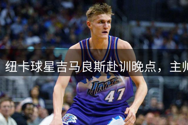 纽卡球星吉马良斯赴训晚点，主帅雅伊斯勒静待队长归队