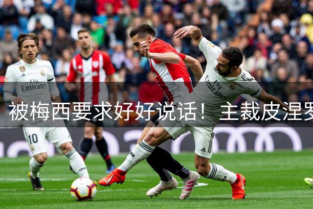 被梅西要求好好说话！主裁皮涅罗：正常交流，梅西是名人更受关注